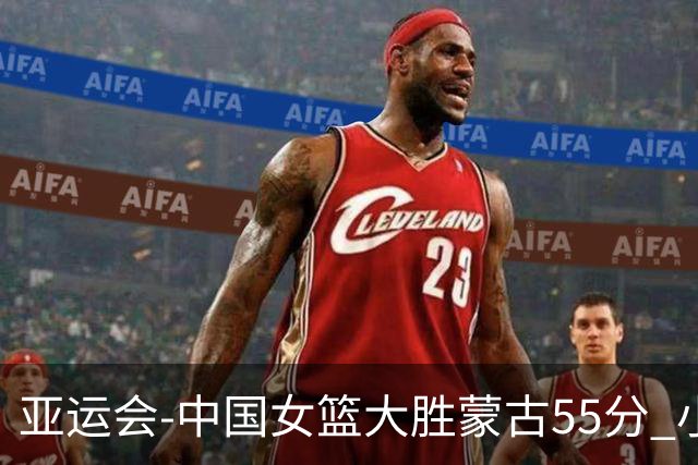 亚运会-中国女篮大胜蒙古55分 小组赛首战告捷